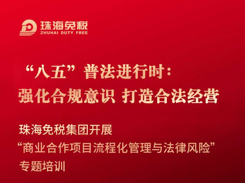 “八五”普法進行時：強化合規意識 打造合法經營 珠海免稅集團開(kāi)展“商(shāng)業合作項目流程化管理與法律風險”專題培訓