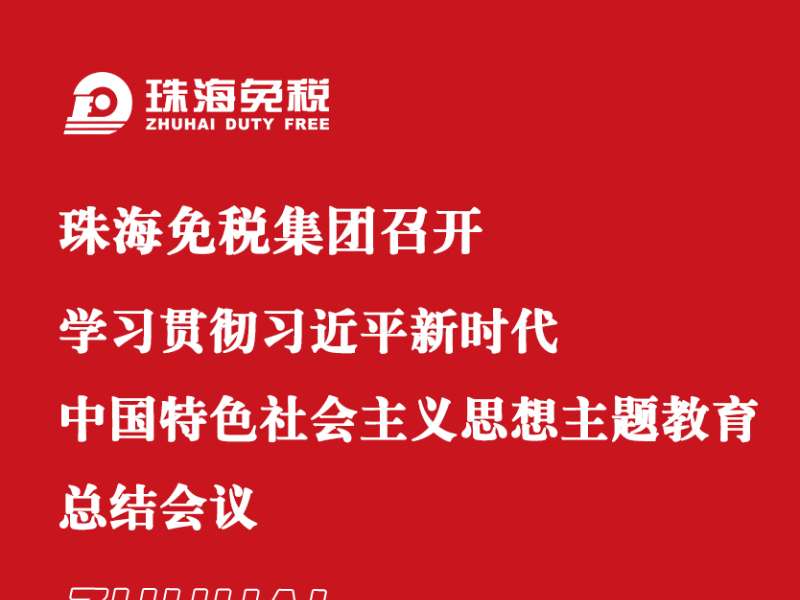 珠海免稅集團召開(kāi)學習貫徹習近平新時代中(zhōng)國特色社會主義思想主題教育總結會議