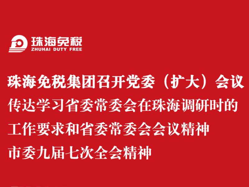 珠海免稅集團召開(kāi)黨委（擴大(dà)）會議 傳達學習省委常委會在珠海調研時的工(gōng)作要求和省委常委會會議精神 市委九屆七次全會精神